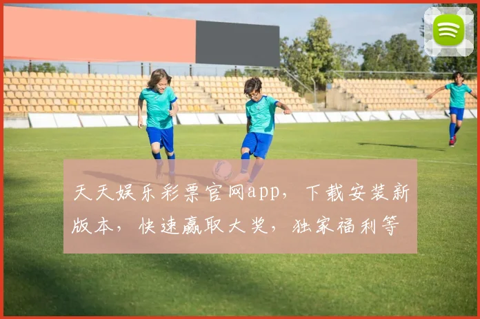 天天娱乐彩票官网app，下载安装新版本，快速赢取大奖，独家福利等你来