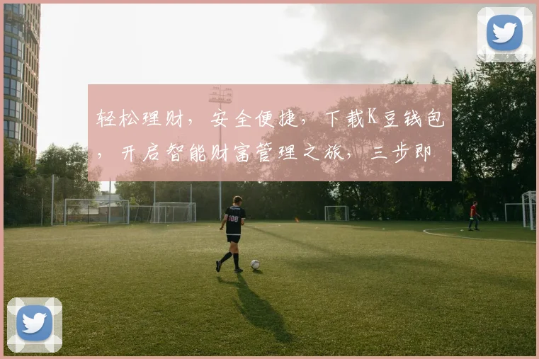 轻松理财，安全便捷，下载K豆钱包，开启智能财富管理之旅，三步即可拥有