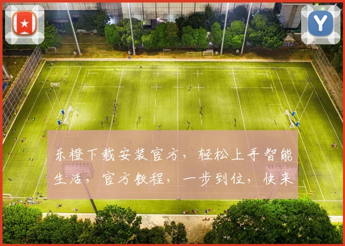 乐橙下载安装官方，轻松上手智能生活，官方教程，一步到位，快来体验