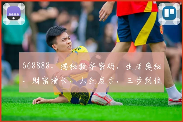 668888，揭秘数字密码，生活奥秘，财富增长，人生启示，三步到位