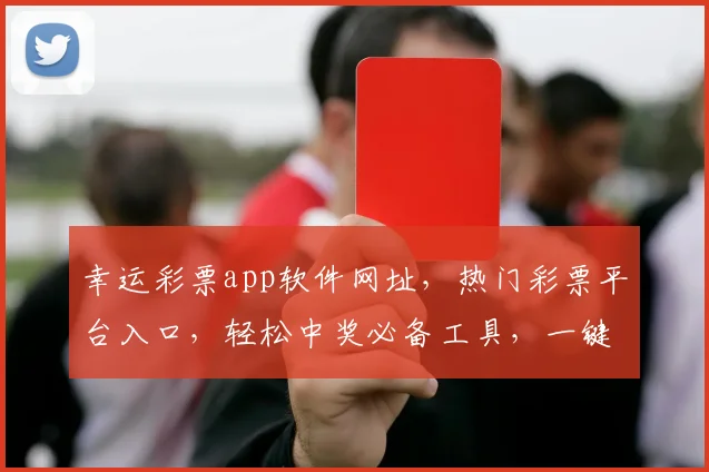 幸运彩票app软件网址，热门彩票平台入口，轻松中奖必备工具，一键直达