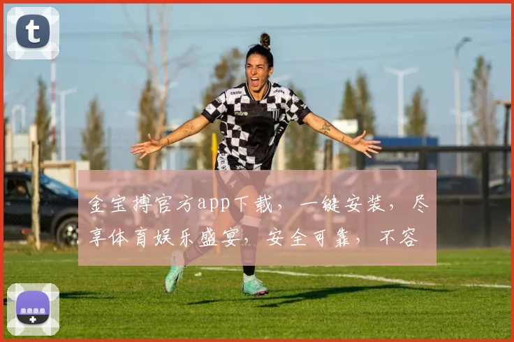 金宝搏官方app下载，一键安装，尽享体育娱乐盛宴，安全可靠，不容错过