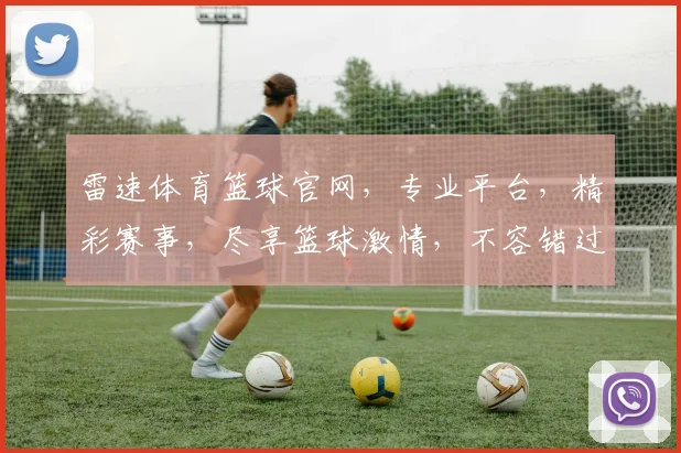 雷速体育篮球官网，专业平台，精彩赛事，尽享篮球激情，不容错过