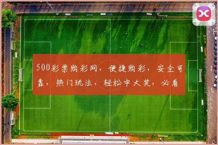 500彩票购彩网，便捷购彩，安全可靠，热门玩法，轻松中大奖，必看攻略