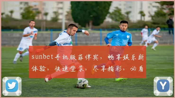 sunbet手机版菲律宾，畅享娱乐新体验，快速登录，尽享精彩，必看攻略